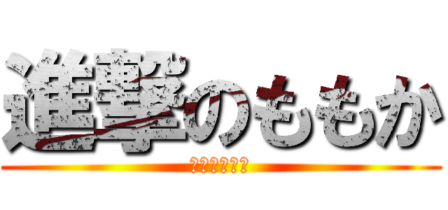 進撃のももか (桃と言う名の)