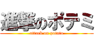 進撃のポテミ (attack on potato)