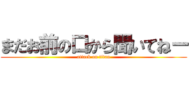 まだお前の口から聞いてねー (attack on titan)