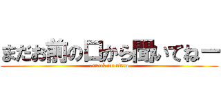 まだお前の口から聞いてねー (attack on titan)