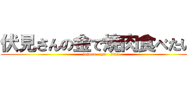 伏見さんの金で焼肉食べたい  (jojoen   ga   iina)