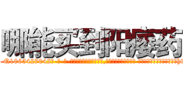 哪能买到阳痿药 (哪能买到阳痿药【电-话151x68344x817-Q1065427042元-吉-药-业】我们做的是长期生意,靠的是老客户长期支持 哪能买到阳痿药在发表了一篇http://sngk.net/w0JGAD

参考消息网我们做的是长期生意,靠的是老客户长期支持也许我们早该意识到，就连鲍勃·霍斯金斯（金球奖戏剧类电影男主角 
)