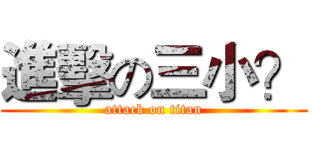 進擊の三小？ (attack on titan)