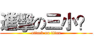 進擊の三小？ (attack on titan)