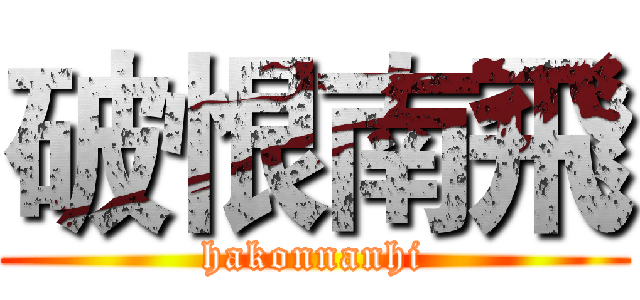 破恨南飛 (hakonnanhi)