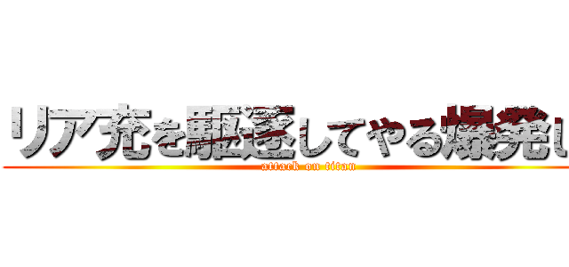 リア充を駆逐してやる爆発しろ (attack on titan)