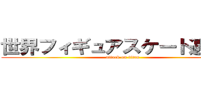 世界フィギュアスケート選手権 (attack on titan)