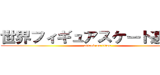 世界フィギュアスケート選手権 (attack on titan)