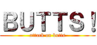 ＢＵＴＴＳ！ (attack on butts)