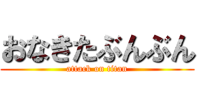 おなきたぶんぶん (attack on titan)