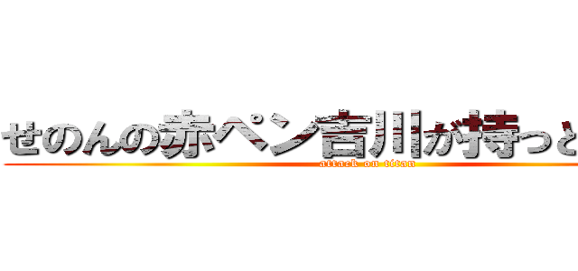 せのんの赤ペン吉川が持っとるらしい (attack on titan)