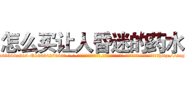 怎么买让人昏迷的药水 (怎么买让人昏迷的药水【电-话151x68344x817-Q1065427042元-吉-药-业】我们做的是长期生意,靠的是老客户长期支持 怎么买让人昏迷的药水在发表了一篇http://sngk.net/MGSLd8

参考消息网我们做的是长期生意,靠的是老客户长期支持也许我们早该意识到，就连鲍勃·霍斯金斯（金球奖戏剧类电影男主角 
)