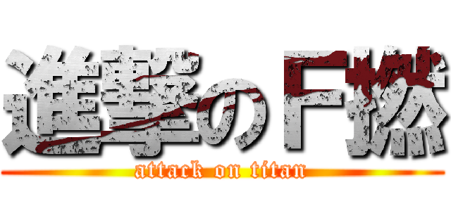 進撃のＦ撚 (attack on titan)