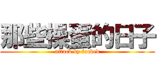 那些操蛋的日子 (attack by fucked)