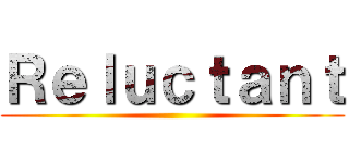 Ｒｅｌｕｃｔａｎｔ ()