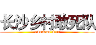 长沙乡村敢死队 (attack on titan)