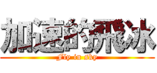 加速的飛冰 (Fly in sky)