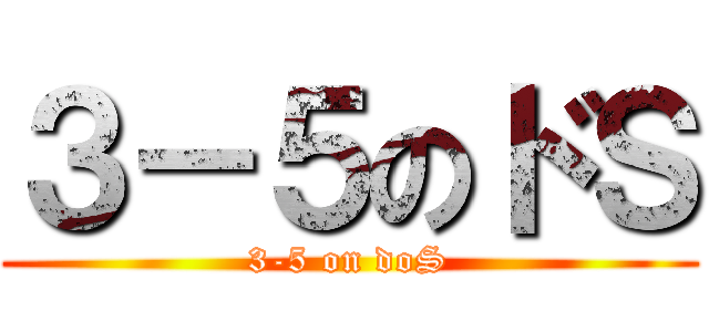 ３－５のドＳ (3-5 on doS)
