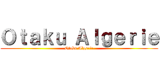 Ｏｔａｋｕ Ａｌｇｅｒｉｅ (Otaku Algerie)