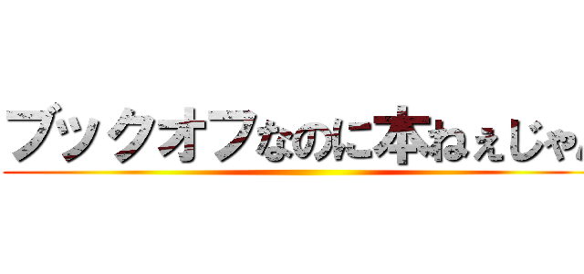ブックオフなのに本ねぇじゃん ()