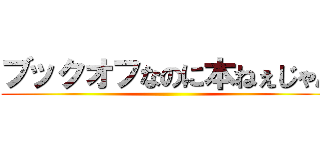 ブックオフなのに本ねぇじゃん ()