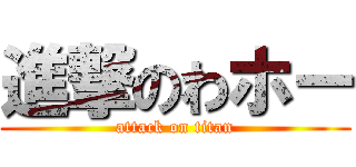 進撃のわホー (attack on titan)