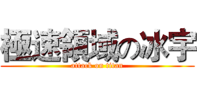 極速領域の冰宇 (attack on titan)