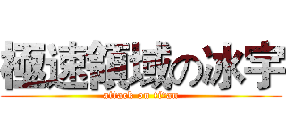 極速領域の冰宇 (attack on titan)