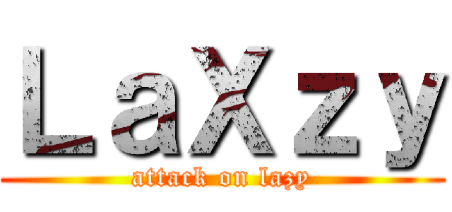 ＬａＸｚｙ (attack on lazy)