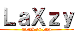 ＬａＸｚｙ (attack on lazy)