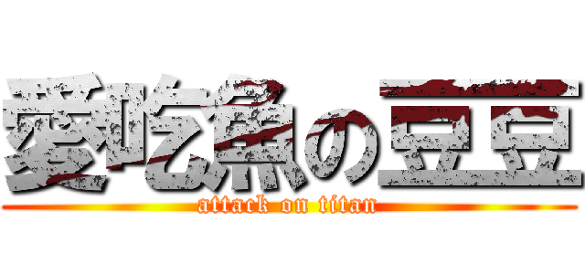 愛吃魚の豆豆 (attack on titan)