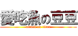 愛吃魚の豆豆 (attack on titan)