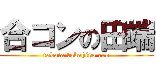 合コンの田端 (tabata takahiro ero)