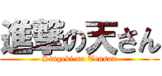 進撃の天さん (Singeki no Tensan)