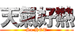 天氣好熱 (So HOT)