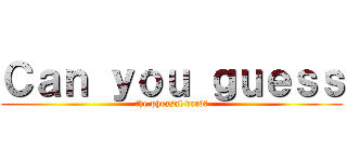 Ｃａｎ ｙｏｕ ｇｕｅｓｓ (the phrasal verb?)