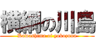 横綱の川島 (Kawashima of yokozuna)