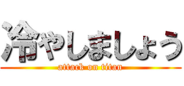 冷やしましょう (attack on titan)
