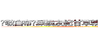洨敬白布雞屎換友紀甘草精華雄眉醉不女人 (attack on titan)