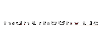 ｆｇｄｈｔｒｈ５６ｈｙｔｊ５６ｊ５７ｊｎｕ７ｊｎ７６ｎｊ７６ｈｊｔ７ ()