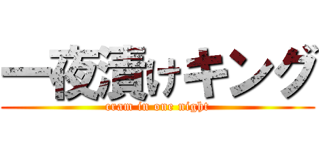 一夜漬けキング (cram in one night)