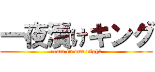一夜漬けキング (cram in one night)