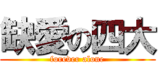 缺愛の四大 (forever alone)