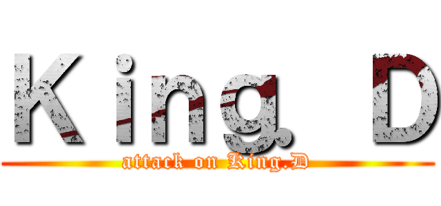 Ｋｉｎｇ．Ｄ (attack on King.D)