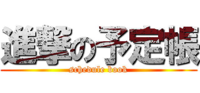 進撃の予定帳 (schedule book)