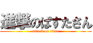 進撃のぱすたさん (attack on titan)