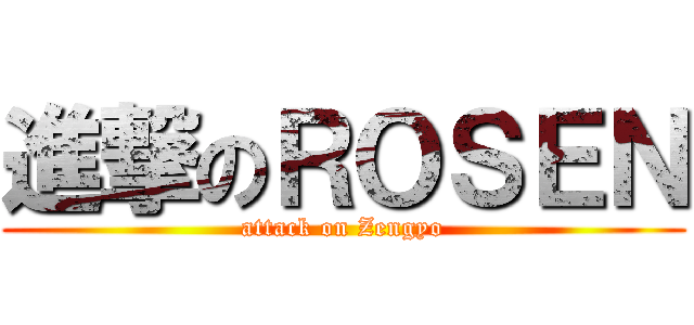 進撃のＲＯＳＥＮ (attack on Zengyo)