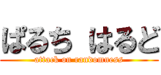 ぱるち はるど (attack on randomness)