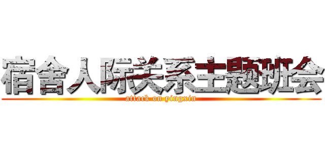 宿舍人际关系主题班会 (attack on yingxin)