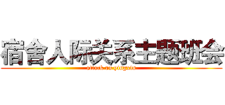 宿舍人际关系主题班会 (attack on yingxin)